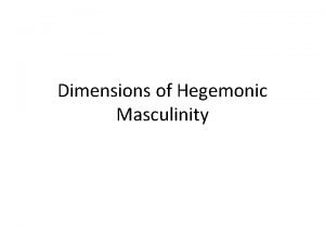 Dimensions of Hegemonic Masculinity Hegemonic Masculinity There are