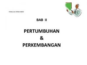 PSIKOLOGI PENDIDIKAN BAB II PERTUMBUHAN PERKEMBANGAN Pertumbuhan berkaitan