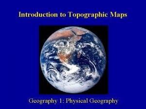Introduction to Topographic Maps Geography 1 Physical Geography