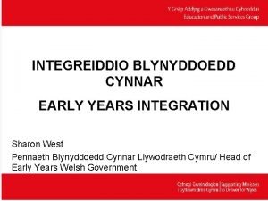 INTEGREIDDIO BLYNYDDOEDD CYNNAR EARLY YEARS INTEGRATION Sharon West