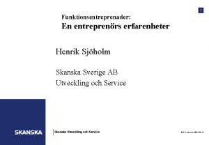 1 Funktionsentreprenader En entreprenrs erfarenheter Henrik Sjholm Skanska
