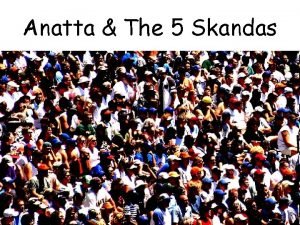 Anatta The 5 Skandas Anatta means that there