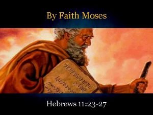 By Faith Moses Hebrews 11 23 27 Moses