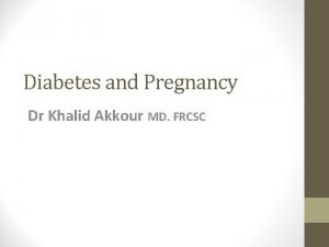 Diabetes and Pregnancy Dr Khalid Akkour MD FRCSC