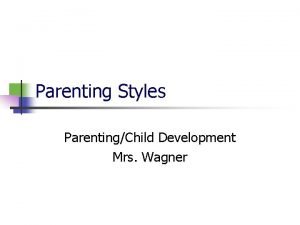 Parenting Styles ParentingChild Development Mrs Wagner n n