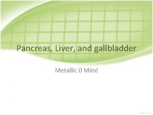 Pancreas Liver and gallbladder Metallic 0 Mind Pancreas