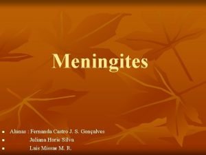 Meningites n n n Alunas Fernanda Castro J