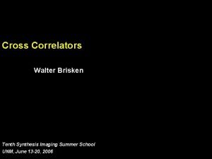 Cross Correlators Walter Brisken Tenth Synthesis Imaging Summer