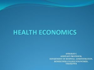 HEALTH ECONOMICS ANBARASI G ASSISTANT PROFESSOR DEPARTMENT OF