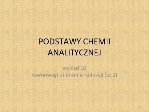 PODSTAWY CHEMII ANALITYCZNEJ wykad 10 rwnowagi utlenianiaredukcji cz