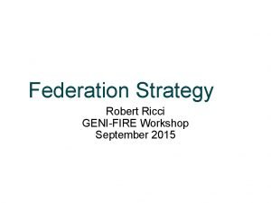 Federation Strategy Robert Ricci GENIFIRE Workshop September 2015
