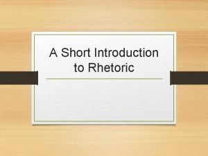 A Short Introduction to Rhetoric Rhetoric Rhetoric the