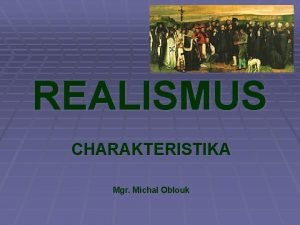 REALISMUS CHARAKTERISTIKA Mgr Michal Oblouk SPOLEENSKOHISTORICK SITUACE rozmach