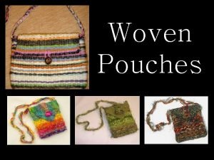 Woven Pouches Weaving is when you make cloth