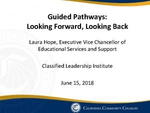 Guided Pathways Looking Forward Looking Back Laura Hope