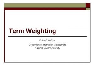 Term Weighting Chien Chin Chen Department of Information