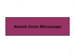 Atomic Force Microscope 1 Atomic Force Microscope AFM