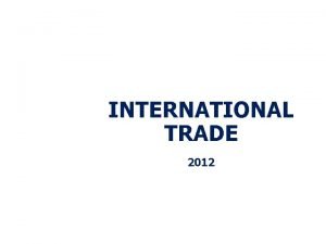 INTERNATIONAL TRADE 2012 Objectives After studying this chapter