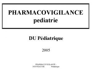 PHARMACOVIGILANCE pediatrie DU Pdiatrique 2005 PHARMACOVIGILANCE NOUVEAUNE Pdiatrique