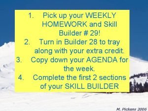 1 Pick up your WEEKLY HOMEWORK and Skill