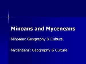 Minoans and Myceneans Minoans Geography Culture Myceneans Geography