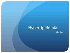 Hyperlipidemia John Baer What is it Hyperlipidemia any