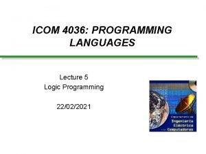 ICOM 4036 PROGRAMMING LANGUAGES Lecture 5 Logic Programming