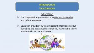 INTRODUCTION Your Education The purpose of any education