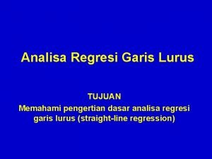 Analisa Regresi Garis Lurus TUJUAN Memahami pengertian dasar