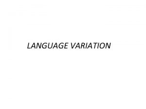 LANGUAGE VARIATION LANGUAGE AND REGIONAL VARIATION Language versus
