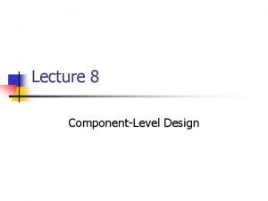 Lecture 8 ComponentLevel Design ComponentLevel Design n n