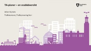 TAplaner en snabbversikt Johan Kajmats Trafikkontoret Trafikplanering Norr