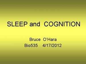 SLEEP and COGNITION Bruce OHara Bio 535 4172012