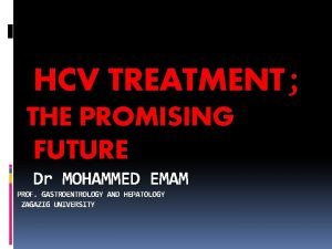 HCV TREATMENT THE PROMISING FUTURE Dr MOHAMMED EMAM