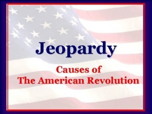 Jeopardy Causes of The American Revolution Jeopardy Terms
