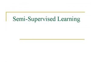 SemiSupervised Learning Outline n n Fully supervised learning