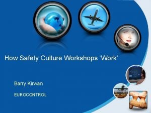 How Safety Culture Workshops Work Barry Kirwan EUROCONTROL