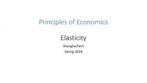 Principles of Economics Elasticity Shanghai Tech Spring 2018