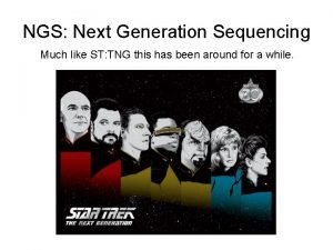 NGS Next Generation Sequencing Much like ST TNG