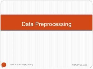 Data Preprocessing 1 DWDM Data Preprocessing February 21 Data Preprocessing 1 DWDM Data Preprocessing February 21