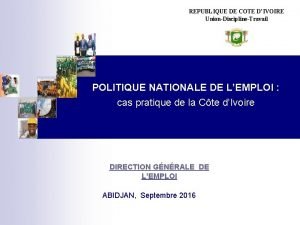 REPUBLIQUE DE COTE DIVOIRE UnionDisciplineTravail POLITIQUE NATIONALE DE