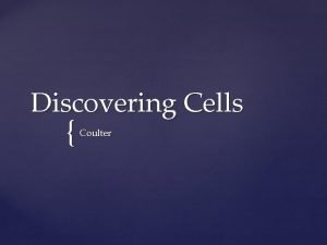 Discovering Cells Coulter Cells are the basic units