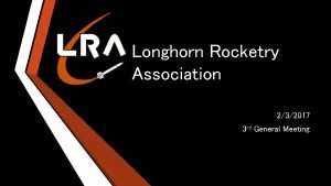 Longhorn Rocketry Association 232017 3 rd General Meeting