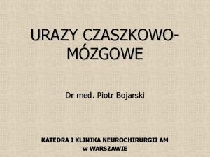 URAZY CZASZKOWOMZGOWE Dr med Piotr Bojarski KATEDRA I