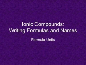Ionic Compounds Writing Formulas and Names Formula Units