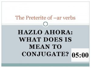 The Preterite of ar verbs HAZLO AHORA WHAT