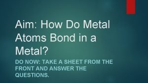 Aim How Do Metal Atoms Bond in a