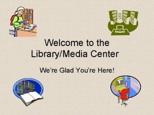 Welcome to the LibraryMedia Center Were Glad Youre