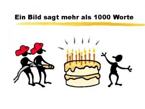 Ein Bild sagt mehr als 1000 Worte z