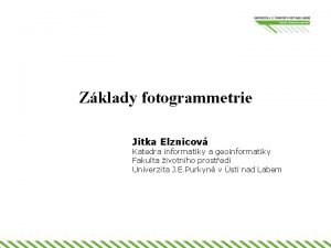 Zklady fotogrammetrie Jitka Elznicov Katedra informatiky a geoinformatiky